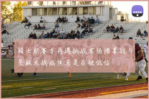 骑士新赛季再遇挑战客场揭幕战与圣诞大战成焦点是否被低估