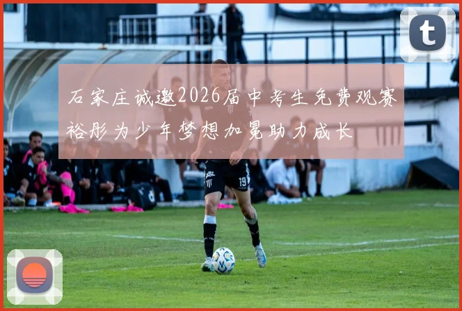 石家庄诚邀2026届中考生免费观赛裕彤为少年梦想加冕助力成长