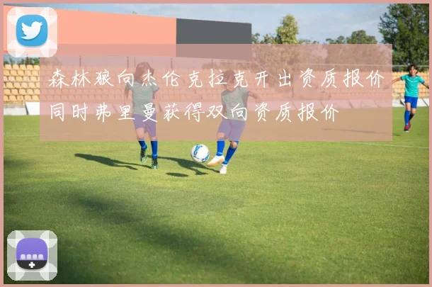 森林狼向杰伦克拉克开出资质报价同时弗里曼获得双向资质报价