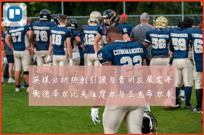英媒分析热刺引援与青训发展需平衡德泽尔比关注摩尔与兰克希尔表现