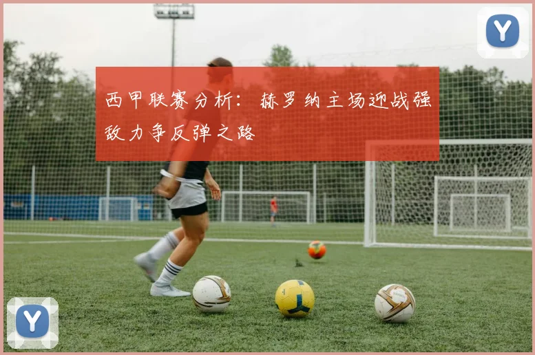 西甲联赛分析：赫罗纳主场迎战强敌力争反弹之路