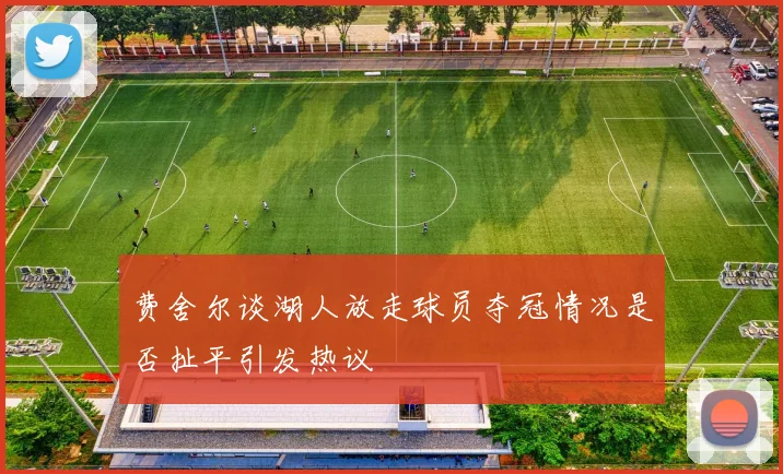 费舍尔谈湖人放走球员夺冠情况是否扯平引发热议