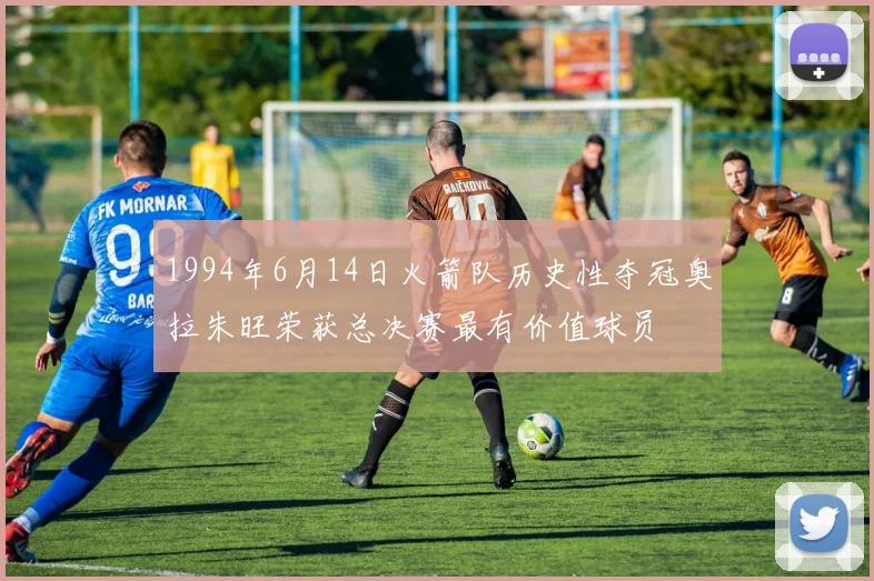 1994年6月14日火箭队历史性夺冠奥拉朱旺荣获总决赛最有价值球员